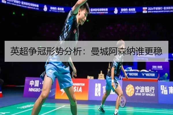 英超争冠形势分析：曼城阿森纳谁更稳
