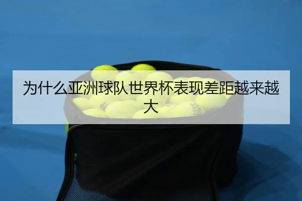 为什么亚洲球队世界杯表现差距越来越大